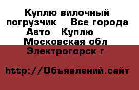 Куплю вилочный погрузчик! - Все города Авто » Куплю   . Московская обл.,Электрогорск г.